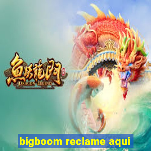 bigboom reclame aqui